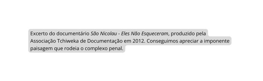 Excerto do documentário São Nicolau Eles Não Esqueceram produzido pela Associação Tchiweka de Documentação em 2012 Conseguimos apreciar a imponente paisagem que rodeia o complexo penal